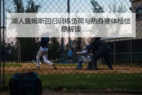 湖人詹姆斯回归训练负荷与热身赛体检信息解读