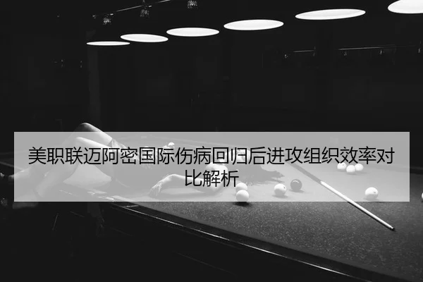 美职联迈阿密国际伤病回归后进攻组织效率对比解析