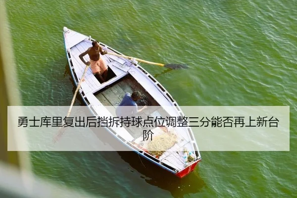 勇士库里复出后挡拆持球点位调整三分能否再上新台阶
